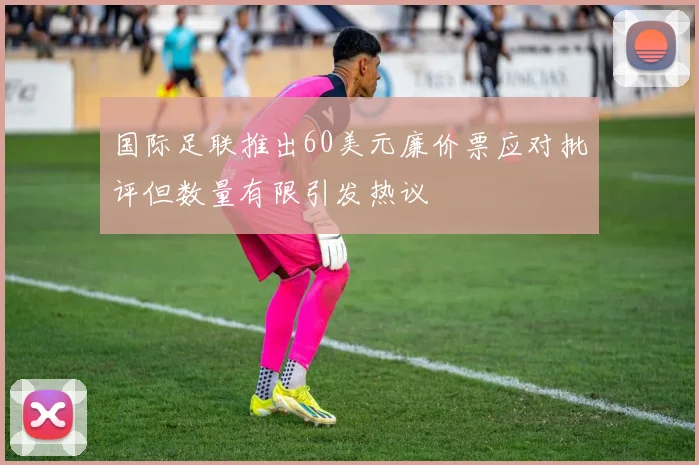 国际足联推出60美元廉价票应对批评但数量有限引发热议