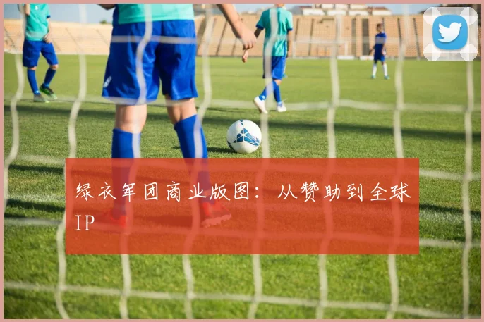 绿衣军团商业版图：从赞助到全球IP