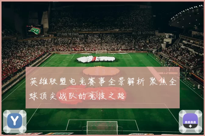 英雄联盟电竞赛事全景解析 聚焦全球顶尖战队的竞技之路