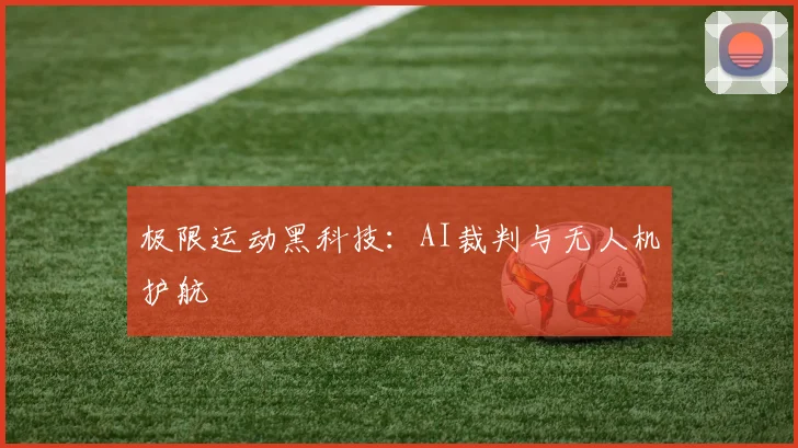 极限运动黑科技：AI裁判与无人机护航
