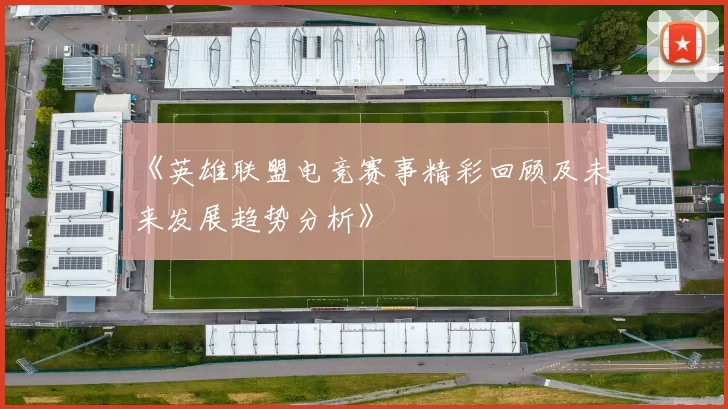 《英雄联盟电竞赛事精彩回顾及未来发展趋势分析》