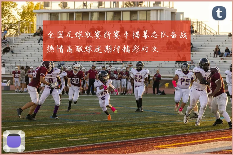 全国足球联赛新赛季揭幕各队备战热情高涨球迷期待精彩对决