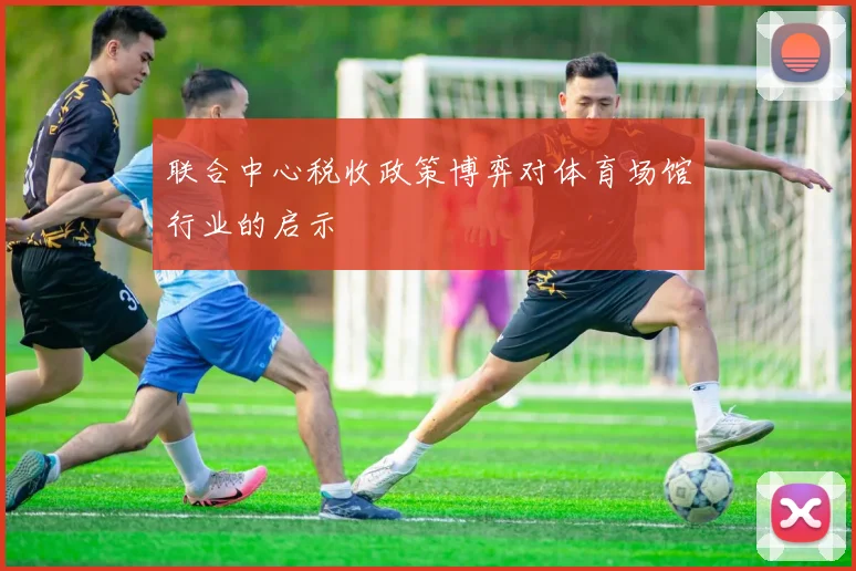 联合中心税收政策博弈对体育场馆行业的启示