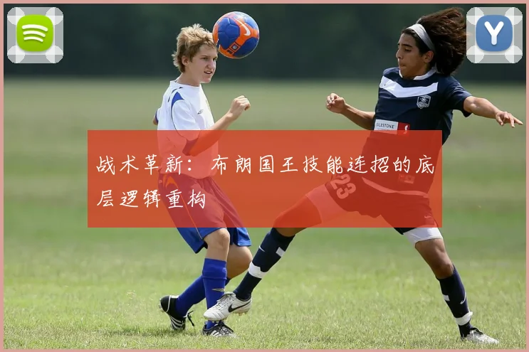 战术革新：布朗国王技能连招的底层逻辑重构