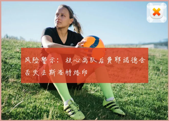 风险警示：核心离队后费耶诺德会否失去斯洛特烙印
