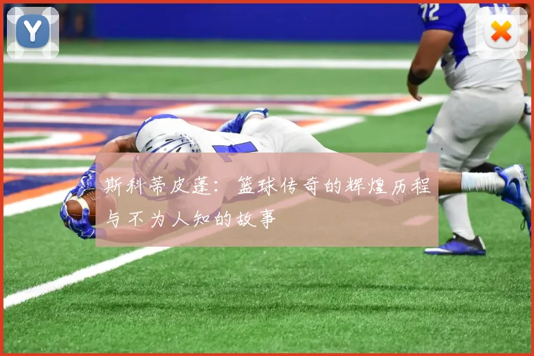 斯科蒂皮蓬：篮球传奇的辉煌历程与不为人知的故事