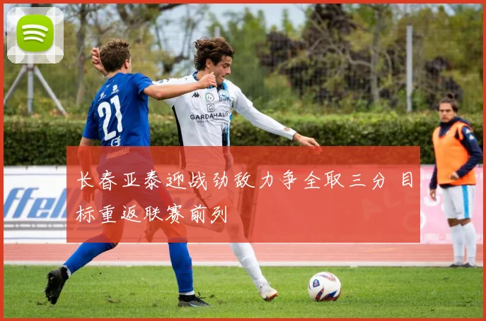 长春亚泰迎战劲敌力争全取三分 目标重返联赛前列